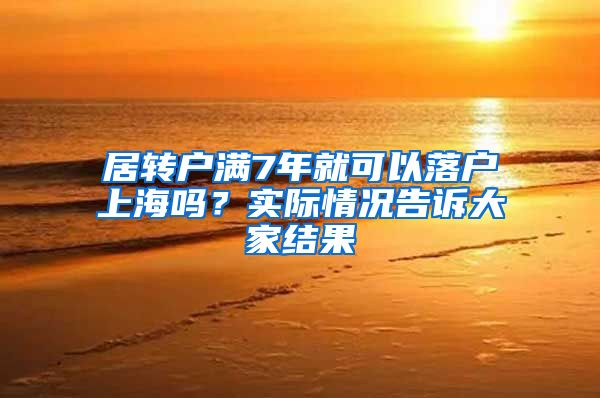 居转户满7年就可以落户上海吗？实际情况告诉大家结果