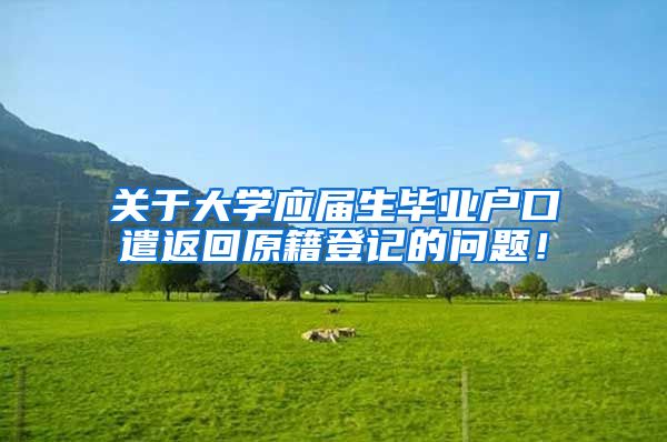 关于大学应届生毕业户口遣返回原籍登记的问题！