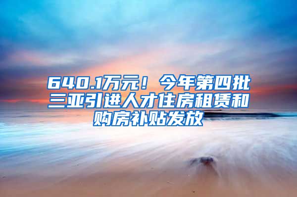 640.1万元！今年第四批三亚引进人才住房租赁和购房补贴发放