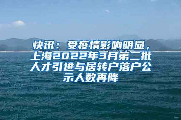 快讯：受疫情影响明显，上海2022年3月第二批人才引进与居转户落户公示人数再降