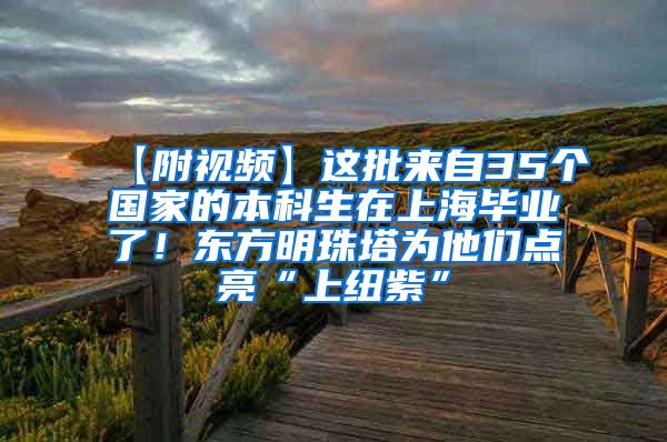 【附视频】这批来自35个国家的本科生在上海毕业了！东方明珠塔为他们点亮“上纽紫”