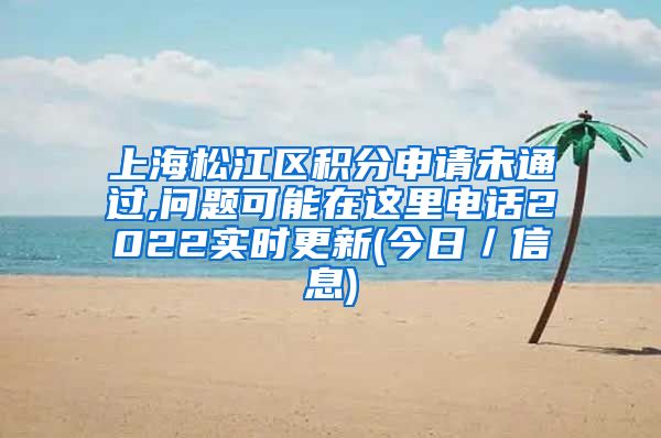 上海松江区积分申请未通过,问题可能在这里电话2022实时更新(今日／信息)