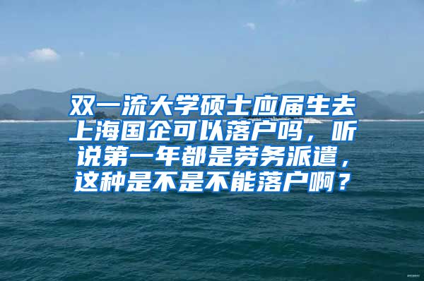 双一流大学硕士应届生去上海国企可以落户吗，听说第一年都是劳务派遣，这种是不是不能落户啊？