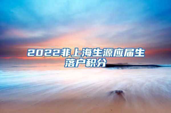 2022非上海生源应届生落户积分