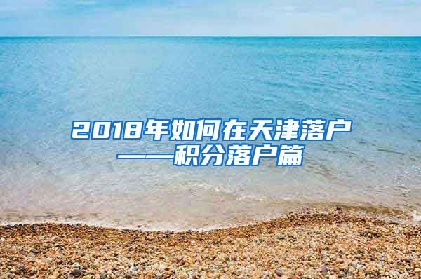 2018年如何在天津落户——积分落户篇