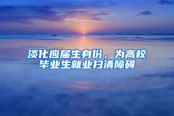 淡化应届生身份，为高校毕业生就业扫清障碍