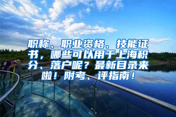 职称、职业资格、技能证书，哪些可以用于上海积分、落户呢？最新目录来啦！附考、评指南！