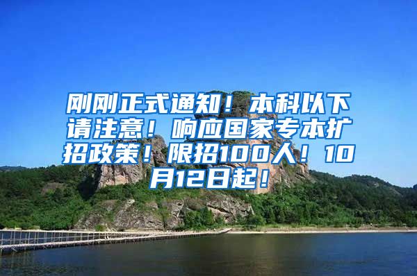 刚刚正式通知！本科以下请注意！响应国家专本扩招政策！限招100人！10月12日起！