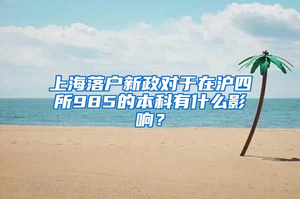 上海落户新政对于在沪四所985的本科有什么影响？