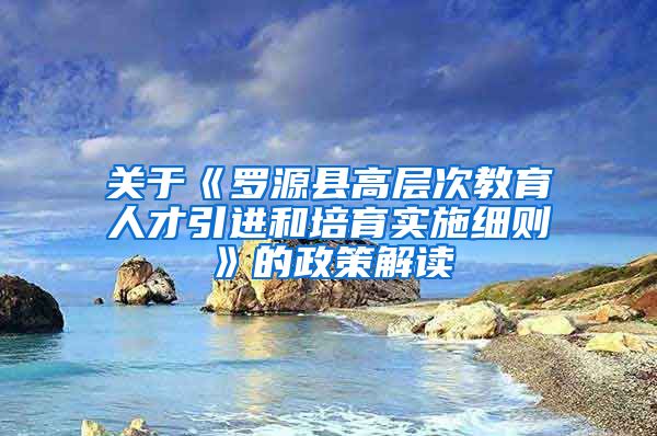 关于《罗源县高层次教育人才引进和培育实施细则》的政策解读