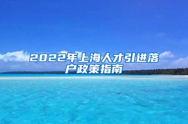 2022年上海人才引进落户政策指南