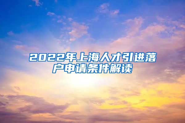 2022年上海人才引进落户申请条件解读