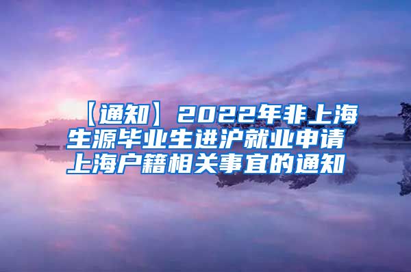 【通知】2022年非上海生源毕业生进沪就业申请上海户籍相关事宜的通知