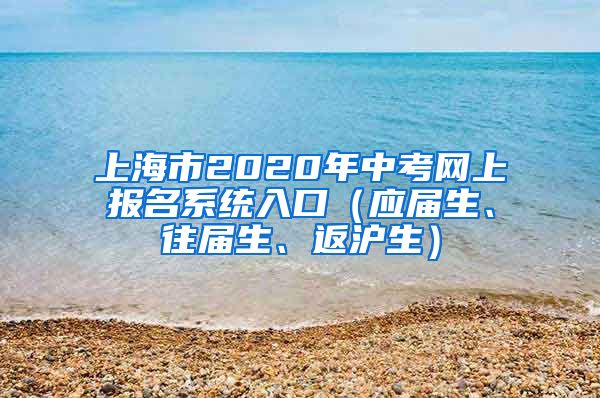 上海市2020年中考网上报名系统入口（应届生、往届生、返沪生）