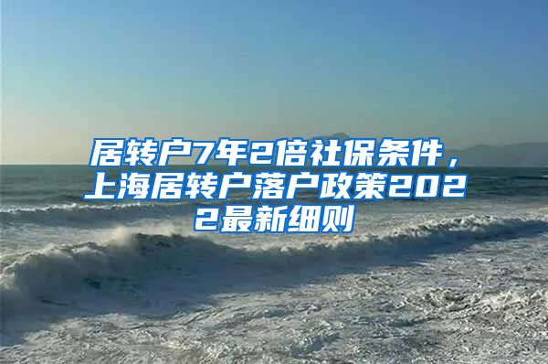 居转户7年2倍社保条件，上海居转户落户政策2022最新细则