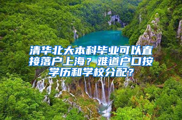 清华北大本科毕业可以直接落户上海？难道户口按学历和学校分配？