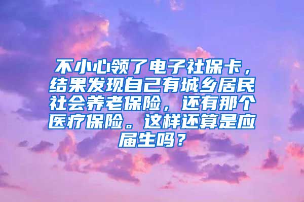 不小心领了电子社保卡，结果发现自己有城乡居民社会养老保险，还有那个医疗保险。这样还算是应届生吗？