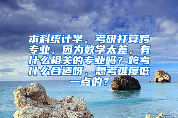 本科统计学，考研打算跨专业，因为数学太差，有什么相关的专业吗？跨考什么合适呀，想考难度低一点的？