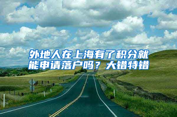 外地人在上海有了积分就能申请落户吗？大错特错