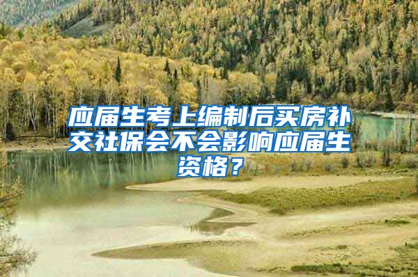 应届生考上编制后买房补交社保会不会影响应届生资格？