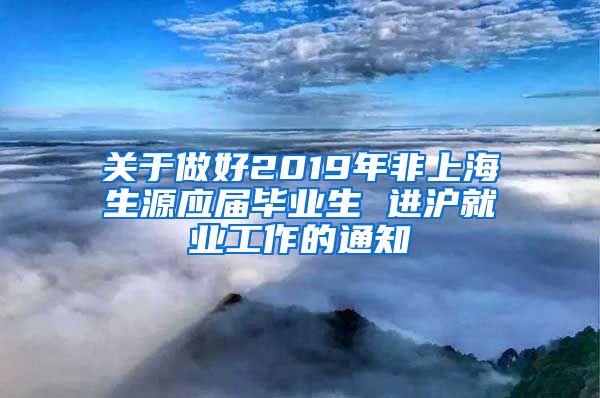 关于做好2019年非上海生源应届毕业生 进沪就业工作的通知