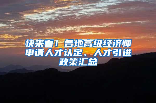 快来看！各地高级经济师申请人才认定、人才引进政策汇总