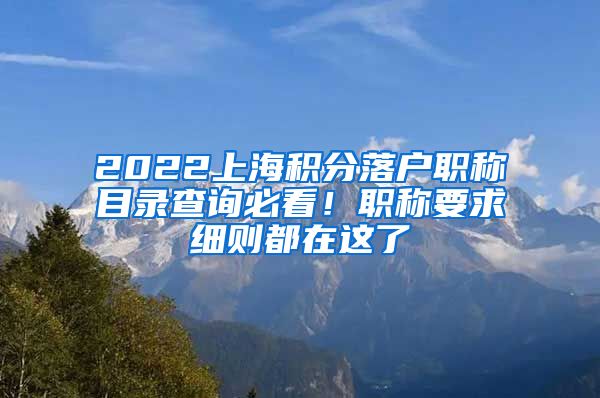 2022上海积分落户职称目录查询必看！职称要求细则都在这了