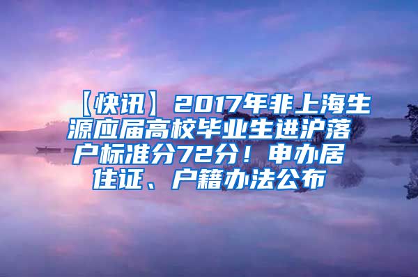 【快讯】2017年非上海生源应届高校毕业生进沪落户标准分72分！申办居住证、户籍办法公布