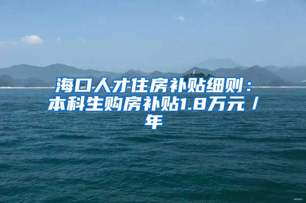 海口人才住房补贴细则：本科生购房补贴1.8万元／年