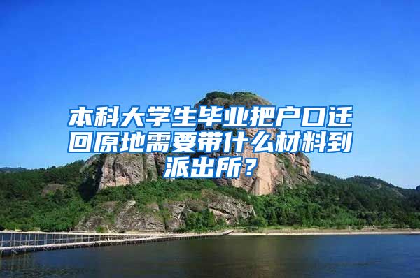 本科大学生毕业把户口迁回原地需要带什么材料到派出所？