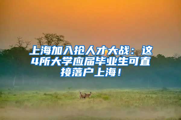 上海加入抢人才大战：这4所大学应届毕业生可直接落户上海！