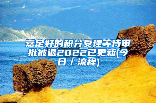 嘉定好的积分受理等待审批被退2022已更新(今日／流程)