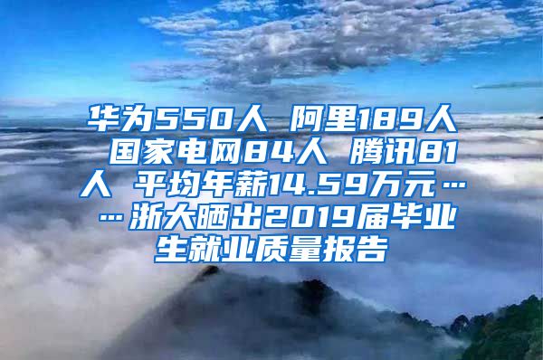 华为550人 阿里189人 国家电网84人 腾讯81人 平均年薪14.59万元……浙大晒出2019届毕业生就业质量报告