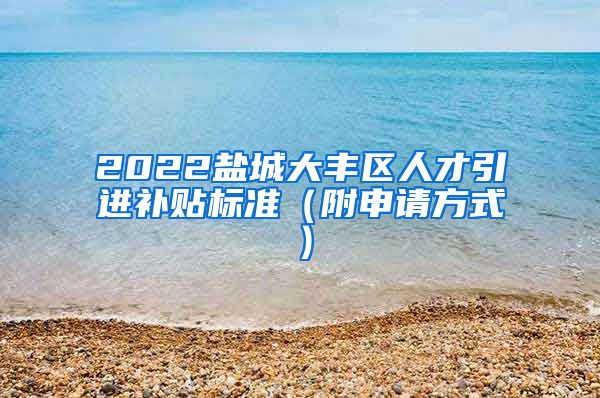 2022盐城大丰区人才引进补贴标准（附申请方式）