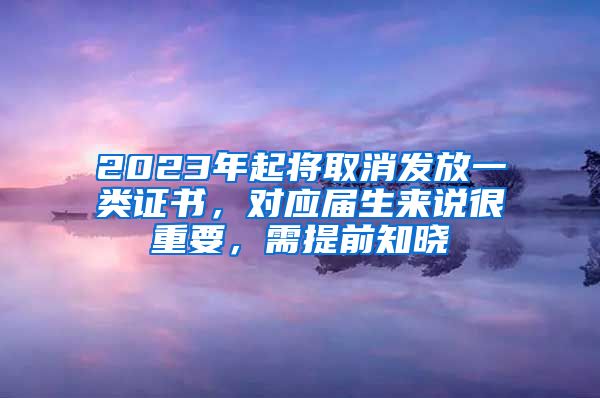 2023年起将取消发放一类证书，对应届生来说很重要，需提前知晓