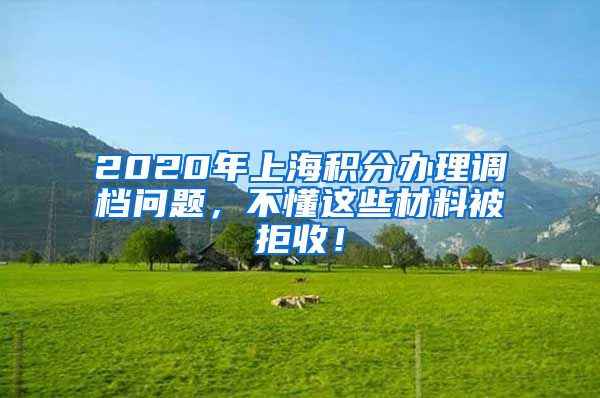 2020年上海积分办理调档问题，不懂这些材料被拒收！