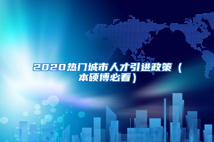 2020热门城市人才引进政策（本硕博必看）