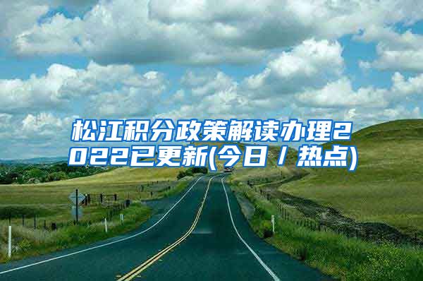 松江积分政策解读办理2022已更新(今日／热点)