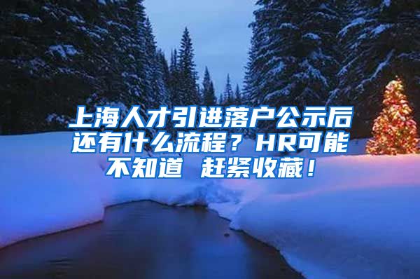 上海人才引进落户公示后还有什么流程？HR可能不知道 赶紧收藏！