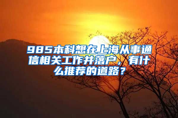 985本科想在上海从事通信相关工作并落户，有什么推荐的道路？