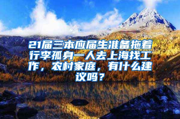 21届三本应届生准备拖着行李孤身一人去上海找工作，农村家庭，有什么建议吗？