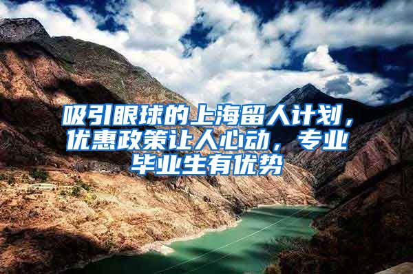 吸引眼球的上海留人计划，优惠政策让人心动，专业毕业生有优势