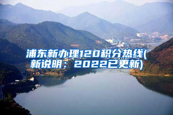 浦东新办理120积分热线(新说明：2022已更新)