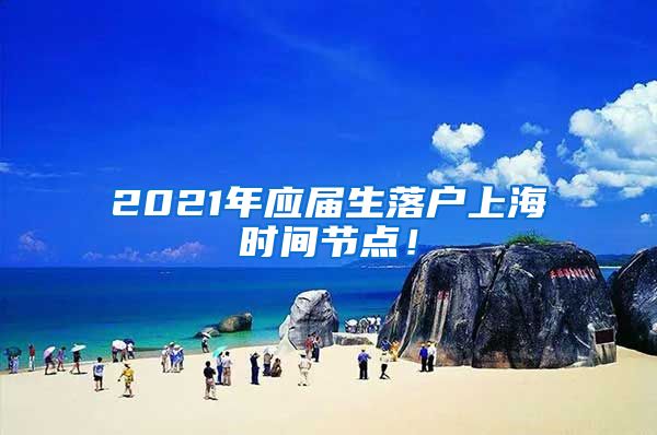 2021年应届生落户上海时间节点！