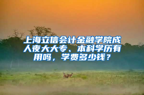 上海立信会计金融学院成人夜大大专、本科学历有用吗，学费多少钱？