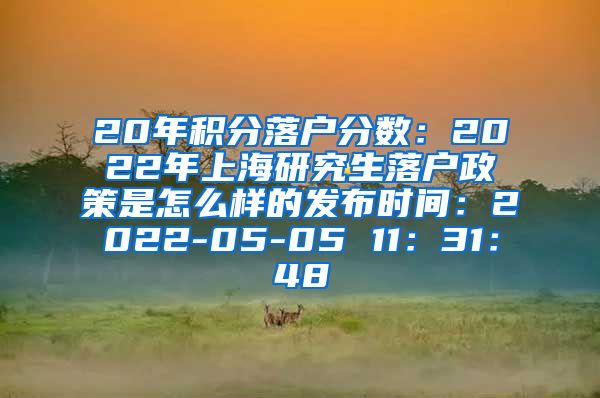 20年积分落户分数：2022年上海研究生落户政策是怎么样的发布时间：2022-05-05 11：31：48