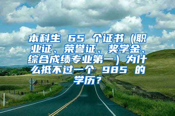 本科生 65 个证书（职业证、荣誉证、奖学金、综合成绩专业第一）为什么抵不过一个 985 的学历？