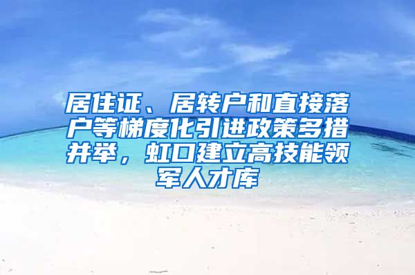 居住证、居转户和直接落户等梯度化引进政策多措并举，虹口建立高技能领军人才库