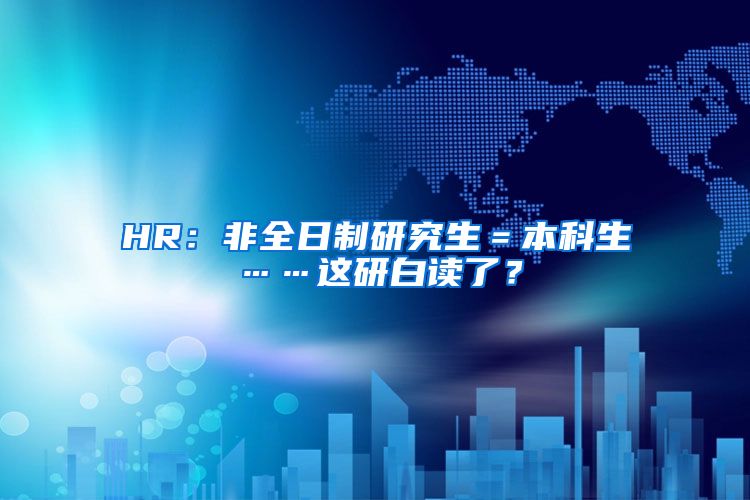 HR：非全日制研究生＝本科生……这研白读了？