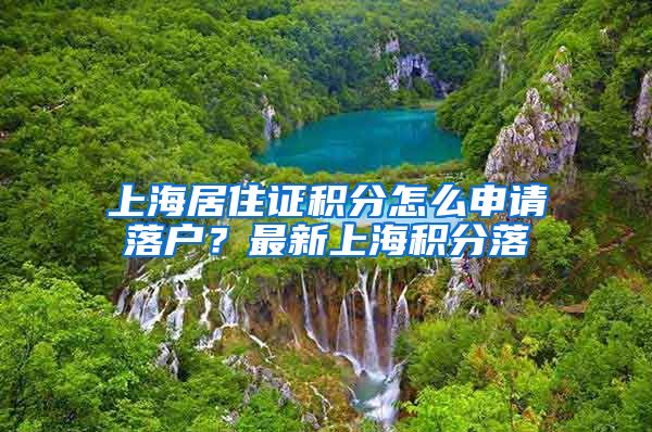 上海居住证积分怎么申请落户？最新上海积分落